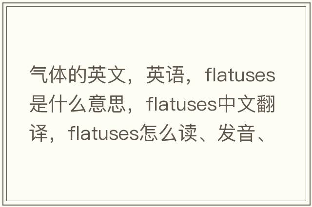 氣體的英文，英語(yǔ)，flatuses是什么意思，flatuses中文翻譯，flatuses怎么讀、發(fā)音、用法及例句