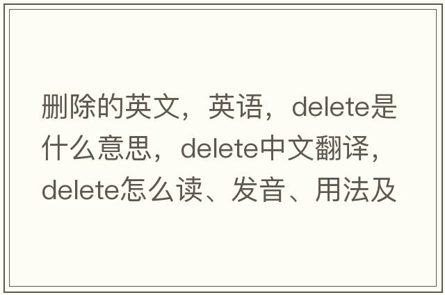 刪除的英文，英語(yǔ)，delete是什么意思，delete中文翻譯，delete怎么讀、發(fā)音、用法及例句