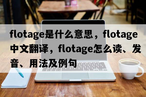 flotage是什么意思，flotage中文翻譯，flotage怎么讀、發(fā)音、用法及例句