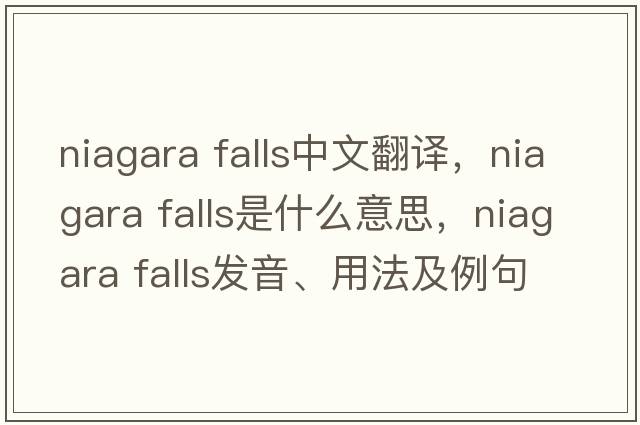niagara falls中文翻譯，niagara falls是什么意思，niagara falls發(fā)音、用法及例句