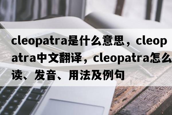 cleopatra是什么意思，cleopatra中文翻譯，cleopatra怎么讀、發(fā)音、用法及例句