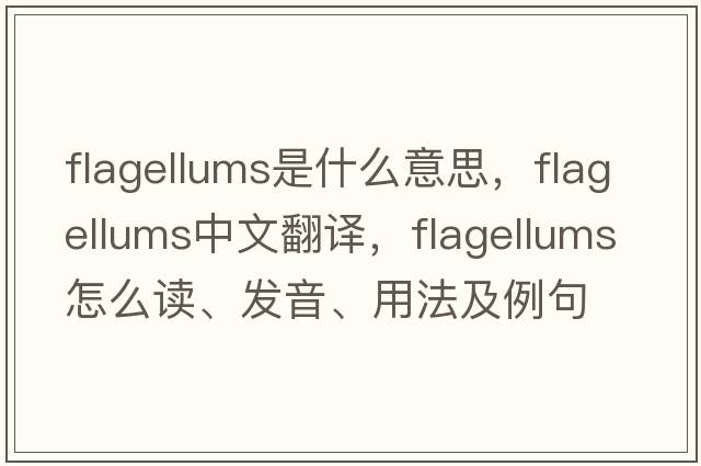 flagellums是什么意思，flagellums中文翻譯，flagellums怎么讀、發(fā)音、用法及例句