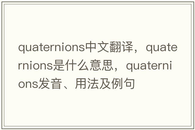 quaternions中文翻譯，quaternions是什么意思，quaternions發(fā)音、用法及例句