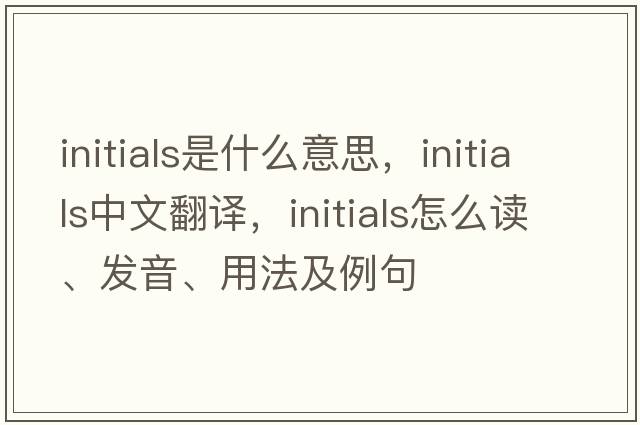 initials是什么意思，initials中文翻譯，initials怎么讀、發(fā)音、用法及例句