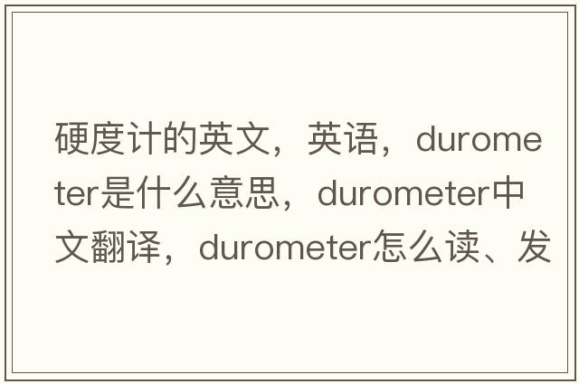硬度計的英文，英語(yǔ)，durometer是什么意思，durometer中文翻譯，durometer怎么讀、發(fā)音、用法及例句