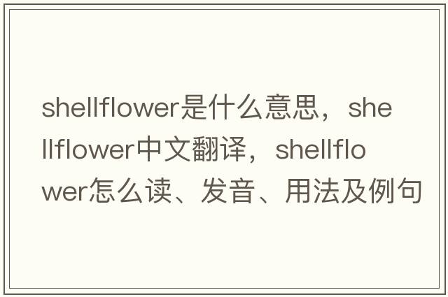 shellflower是什么意思，shellflower中文翻譯，shellflower怎么讀、發(fā)音、用法及例句