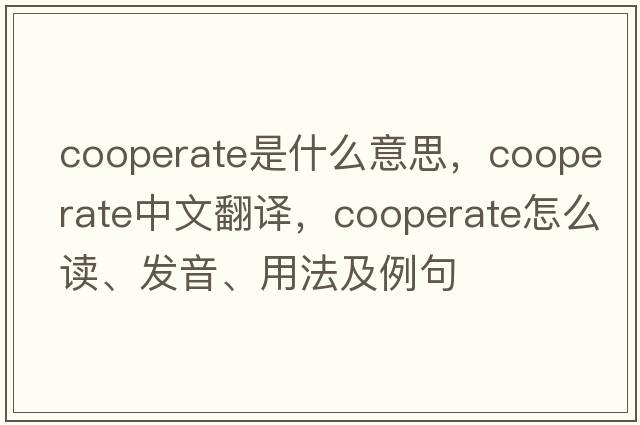 cooperate是什么意思，cooperate中文翻譯，cooperate怎么讀、發(fā)音、用法及例句