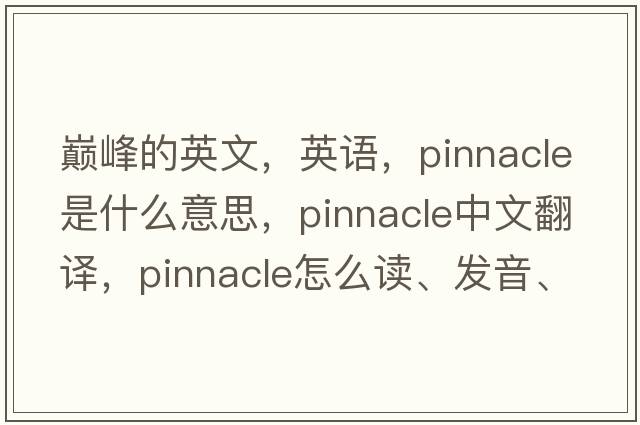 巔峰的英文，英語(yǔ)，pinnacle是什么意思，pinnacle中文翻譯，pinnacle怎么讀、發(fā)音、用法及例句