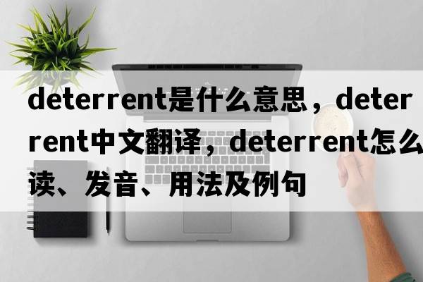 deterrent是什么意思，deterrent中文翻譯，deterrent怎么讀、發(fā)音、用法及例句