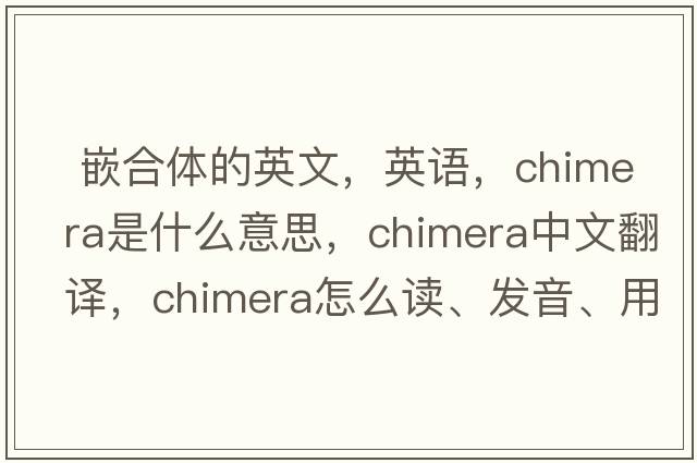  嵌合體的英文，英語(yǔ)，chimera是什么意思，chimera中文翻譯，chimera怎么讀、發(fā)音、用法及例句