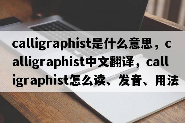 calligraphist是什么意思，calligraphist中文翻譯，calligraphist怎么讀、發(fā)音、用法及例句