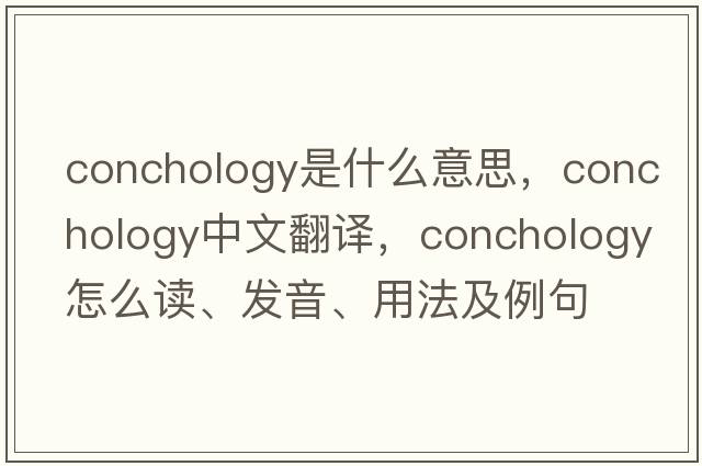 conchology是什么意思，conchology中文翻譯，conchology怎么讀、發(fā)音、用法及例句
