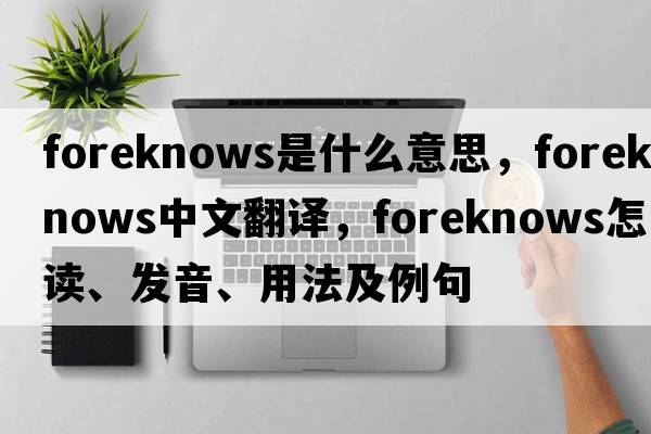 foreknows是什么意思，foreknows中文翻譯，foreknows怎么讀、發(fā)音、用法及例句