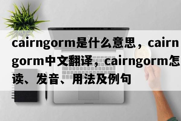 cairngorm是什么意思，cairngorm中文翻譯，cairngorm怎么讀、發(fā)音、用法及例句
