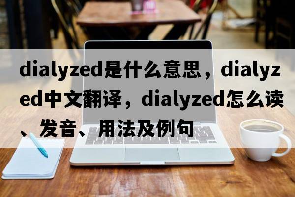 dialyzed是什么意思，dialyzed中文翻譯，dialyzed怎么讀、發(fā)音、用法及例句