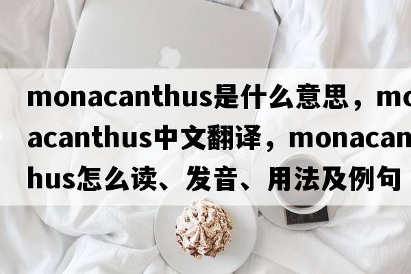 Monacanthus是什么意思，Monacanthus中文翻譯，Monacanthus怎么讀、發(fā)音、用法及例句