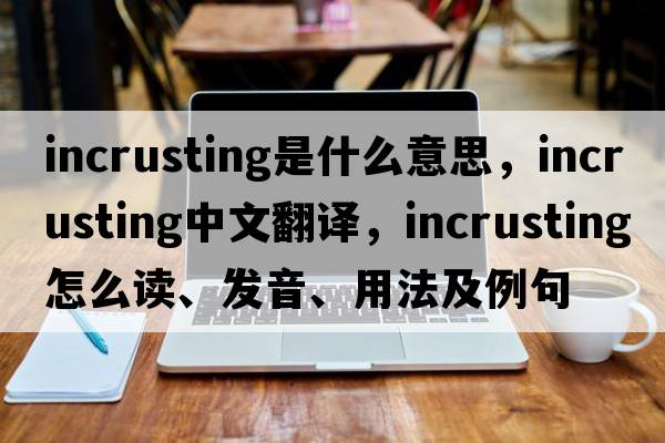incrusting是什么意思，incrusting中文翻譯，incrusting怎么讀、發(fā)音、用法及例句