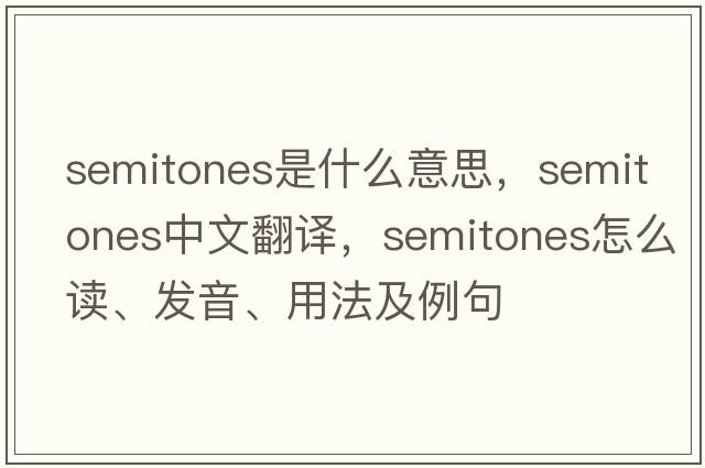 semitones是什么意思，semitones中文翻譯，semitones怎么讀、發(fā)音、用法及例句