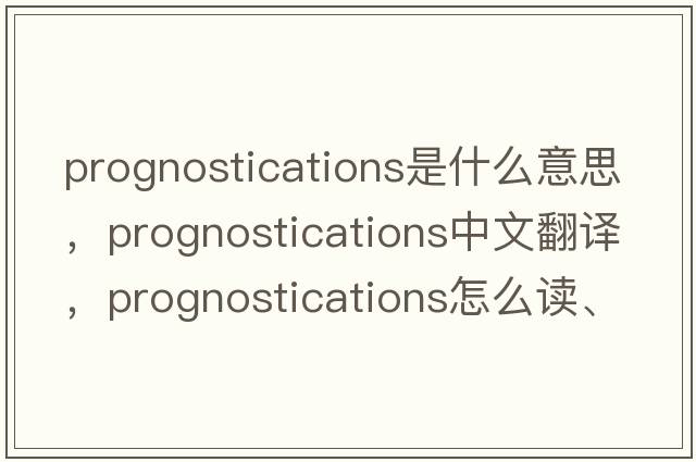 prognostications是什么意思，prognostications中文翻譯，prognostications怎么讀、發(fā)音、用法及例句