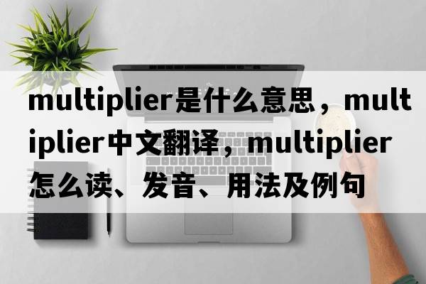 multiplier是什么意思，multiplier中文翻譯，multiplier怎么讀、發(fā)音、用法及例句