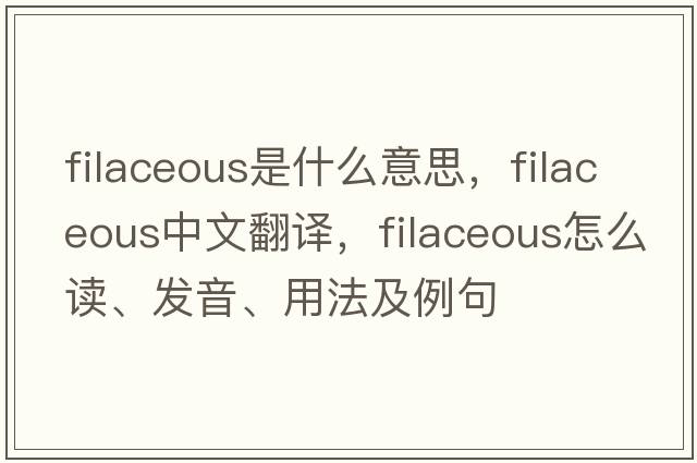 filaceous是什么意思，filaceous中文翻譯，filaceous怎么讀、發(fā)音、用法及例句