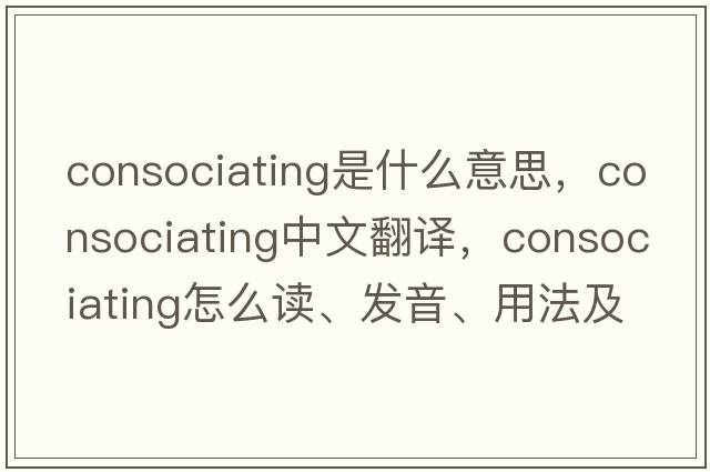 consociating是什么意思，consociating中文翻譯，consociating怎么讀、發(fā)音、用法及例句