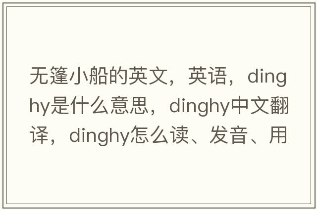 無(wú)篷小船的英文，英語(yǔ)，dinghy是什么意思，dinghy中文翻譯，dinghy怎么讀、發(fā)音、用法及例句