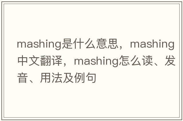 mashing是什么意思，mashing中文翻譯，mashing怎么讀、發(fā)音、用法及例句