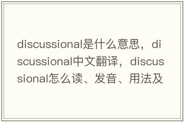 discussional是什么意思，discussional中文翻譯，discussional怎么讀、發(fā)音、用法及例句