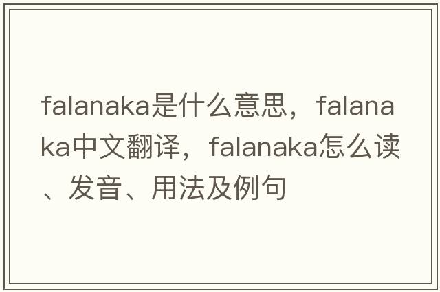 falanaka是什么意思，falanaka中文翻譯，falanaka怎么讀、發(fā)音、用法及例句
