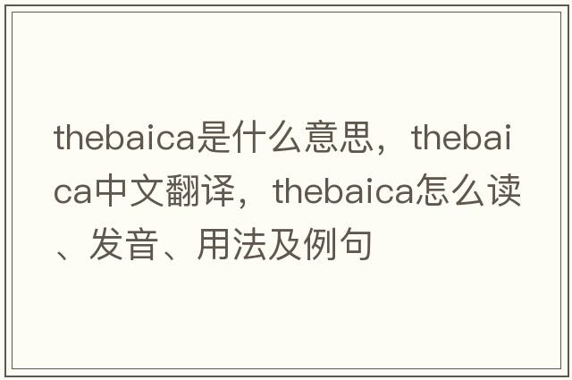 thebaica是什么意思，thebaica中文翻譯，thebaica怎么讀、發(fā)音、用法及例句
