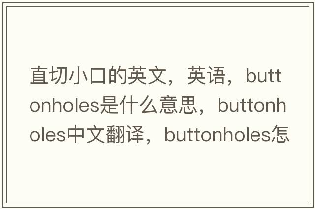 直切小口的英文，英語(yǔ)，buttonholes是什么意思，buttonholes中文翻譯，buttonholes怎么讀、發(fā)音、用法及例句