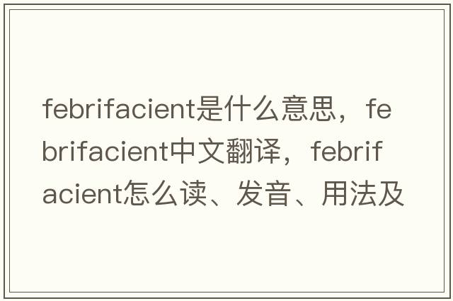 febrifacient是什么意思，febrifacient中文翻譯，febrifacient怎么讀、發(fā)音、用法及例句
