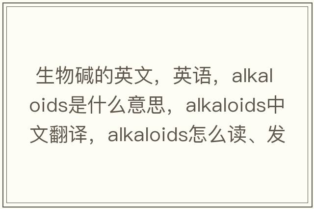 生物堿的英文，英語(yǔ)，alkaloids是什么意思，alkaloids中文翻譯，alkaloids怎么讀、發(fā)音、用法及例句