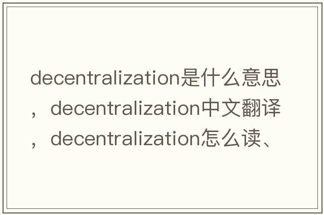 decentralization是什么意思，decentralization中文翻譯，decentralization怎么讀、發(fā)音、用法及例句