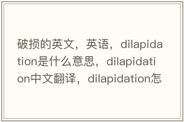 破損的英文，英語(yǔ)，dilapidation是什么意思，dilapidation中文翻譯，dilapidation怎么讀、發(fā)音、用法及例句