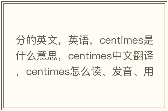 分的英文，英語(yǔ)，centimes是什么意思，centimes中文翻譯，centimes怎么讀、發(fā)音、用法及例句