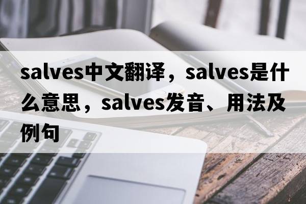salves中文翻譯，salves是什么意思，salves發(fā)音、用法及例句