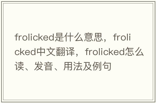 frolicked是什么意思，frolicked中文翻譯，frolicked怎么讀、發(fā)音、用法及例句