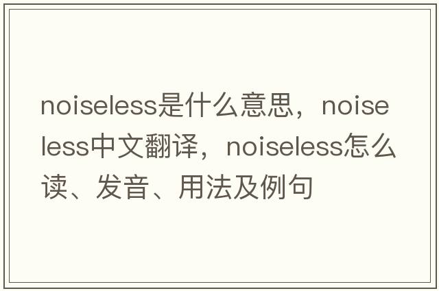 noiseless是什么意思，noiseless中文翻譯，noiseless怎么讀、發(fā)音、用法及例句