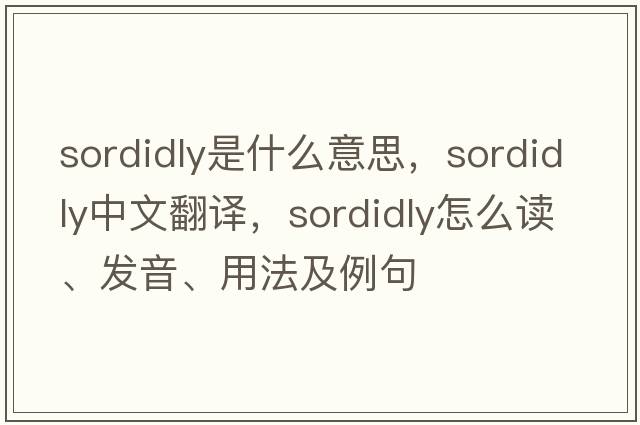 sordidly是什么意思，sordidly中文翻譯，sordidly怎么讀、發(fā)音、用法及例句