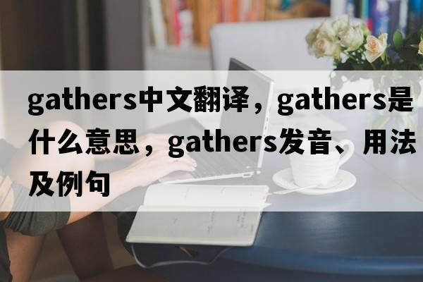 gathers中文翻譯，gathers是什么意思，gathers發(fā)音、用法及例句