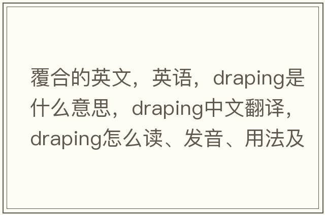 覆合的英文，英語(yǔ)，draping是什么意思，draping中文翻譯，draping怎么讀、發(fā)音、用法及例句