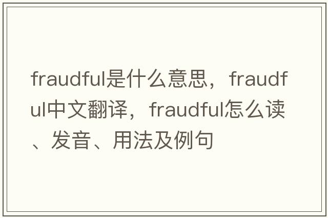 fraudful是什么意思，fraudful中文翻譯，fraudful怎么讀、發(fā)音、用法及例句