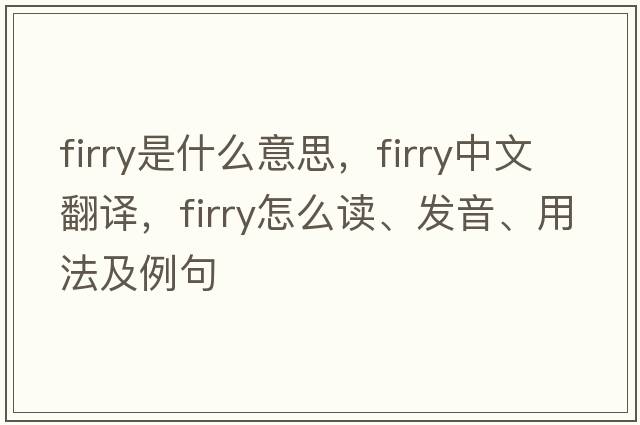 firry是什么意思，firry中文翻譯，firry怎么讀、發(fā)音、用法及例句