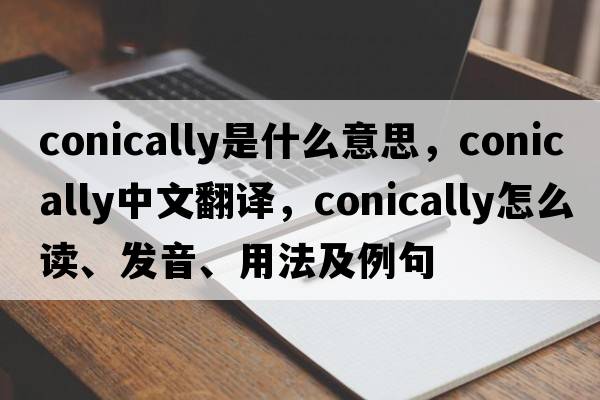 conically是什么意思，conically中文翻譯，conically怎么讀、發(fā)音、用法及例句