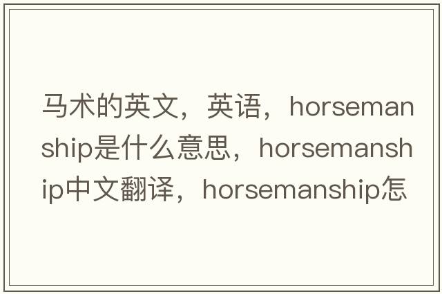 馬術(shù)的英文，英語(yǔ)，horsemanship是什么意思，horsemanship中文翻譯，horsemanship怎么讀、發(fā)音、用法及例句