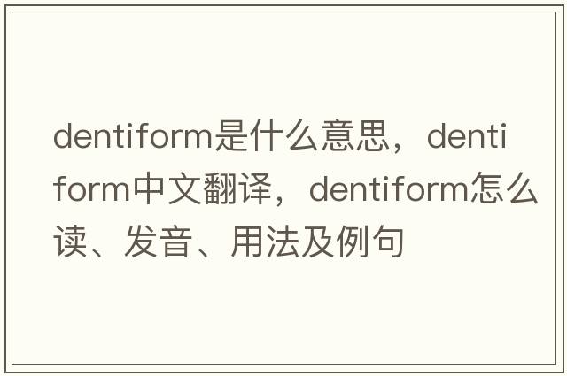 dentiform是什么意思，dentiform中文翻譯，dentiform怎么讀、發(fā)音、用法及例句