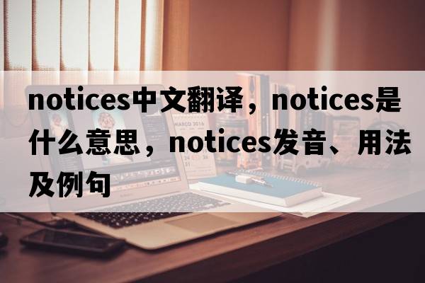 notices中文翻譯，notices是什么意思，notices發(fā)音、用法及例句
