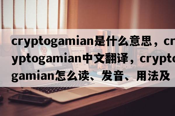 cryptogamian是什么意思，cryptogamian中文翻譯，cryptogamian怎么讀、發(fā)音、用法及例句